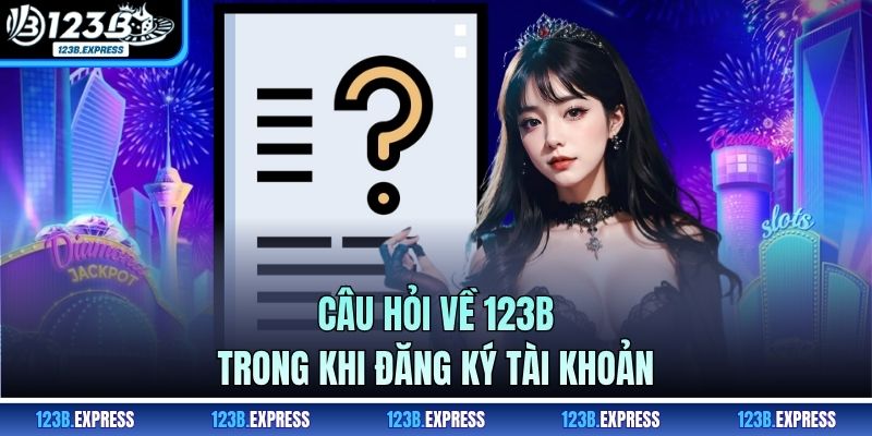 Câu hỏi về 123B trong khi đăng ký tài khoản